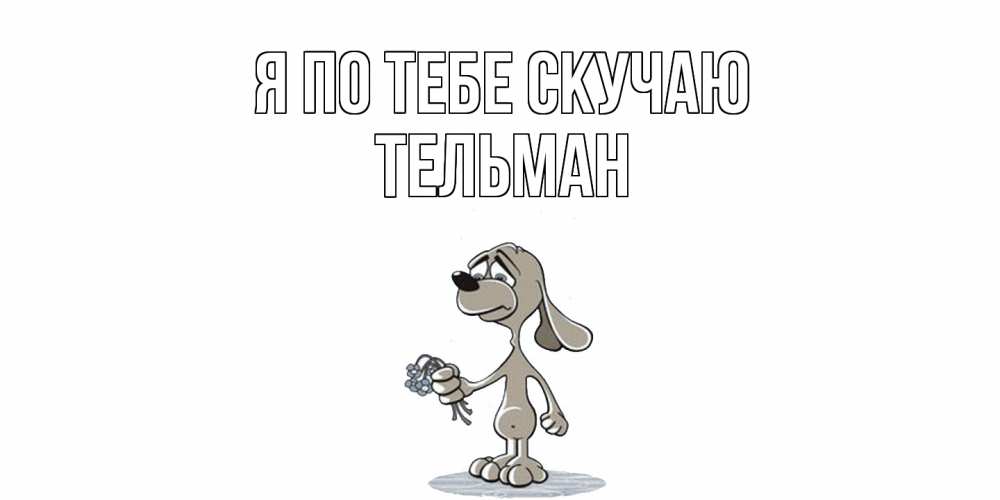 Открытка на каждый день с именем, Тельман Я по тебе скучаю я по тебе скучаю с песиком Прикольная открытка с пожеланием онлайн скачать бесплатно 
