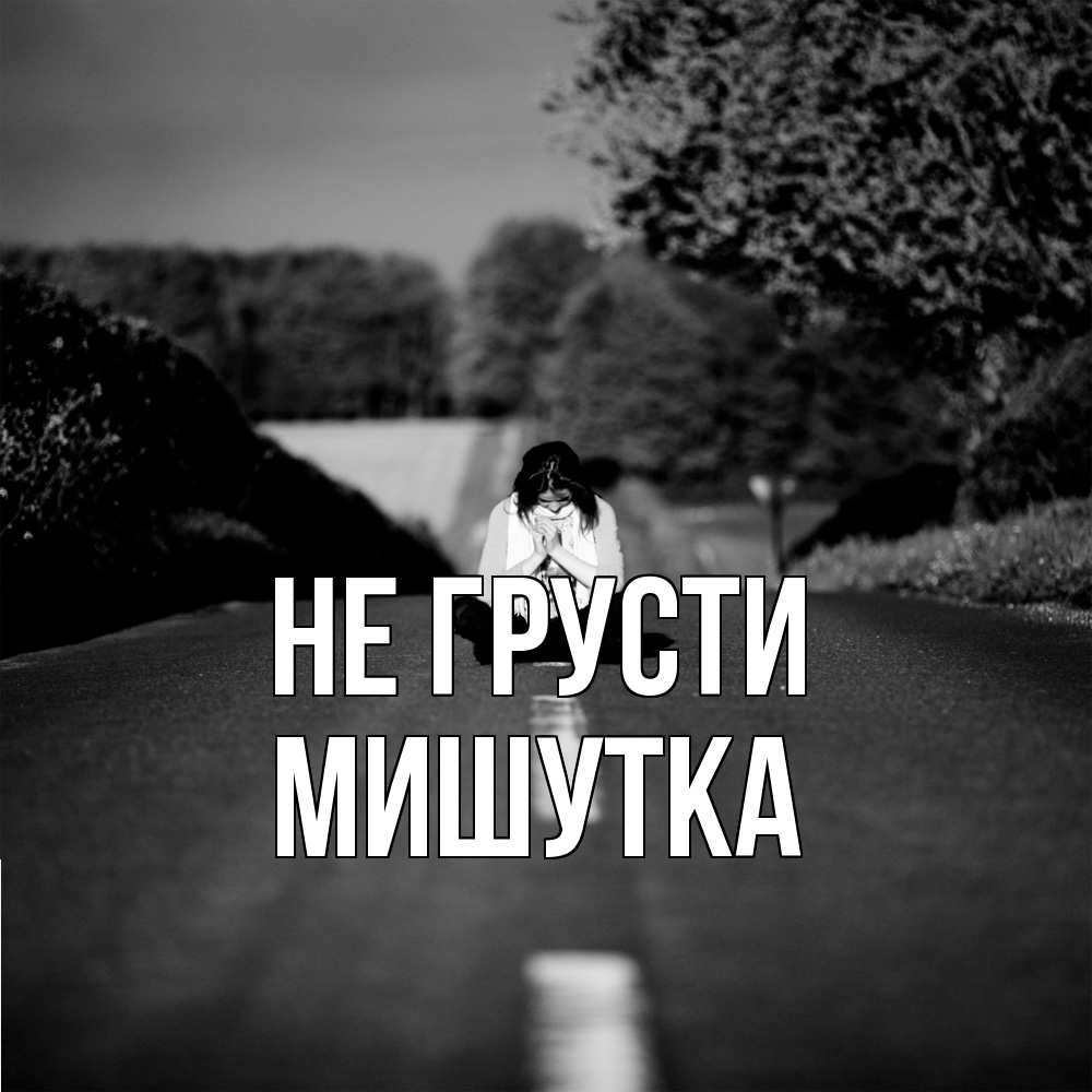 Открытка на каждый день с именем, Мишутка Не грусти девушка сидит на асфальте Прикольная открытка с пожеланием онлайн скачать бесплатно 
