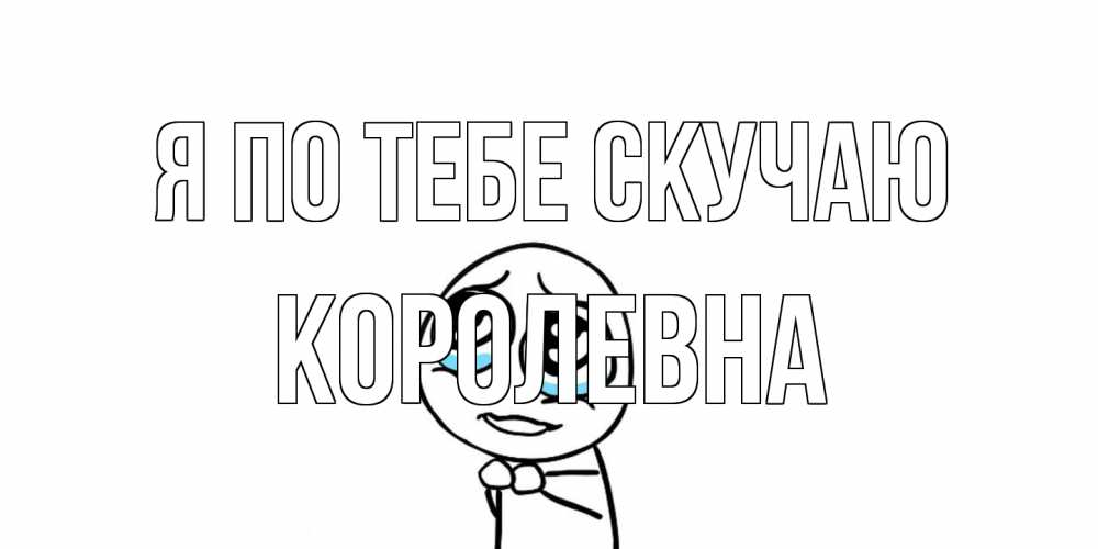 Открытка на каждый день с именем, Королевна Я по тебе скучаю я по тебе скучаю с тролль фейсом Прикольная открытка с пожеланием онлайн скачать бесплатно 