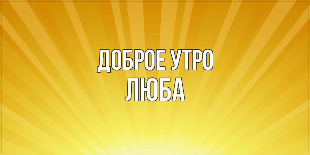 Открытка на каждый день с именем, Люба Доброе утро пожелания доброго утра Прикольная открытка с пожеланием онлайн скачать бесплатно 