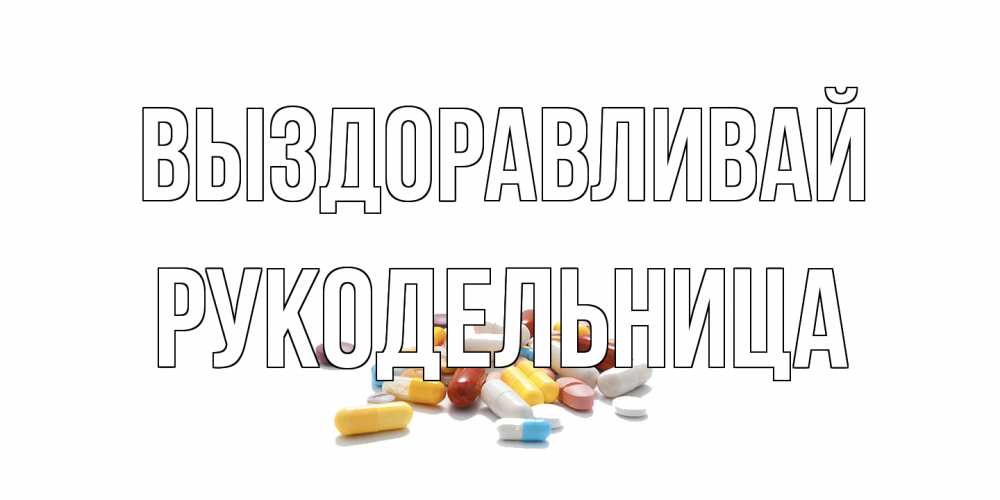 Открытка на каждый день с именем, Рукодельница Выздоравливай пожелания скорейшего выздоровления с именами Прикольная открытка с пожеланием онлайн скачать бесплатно 