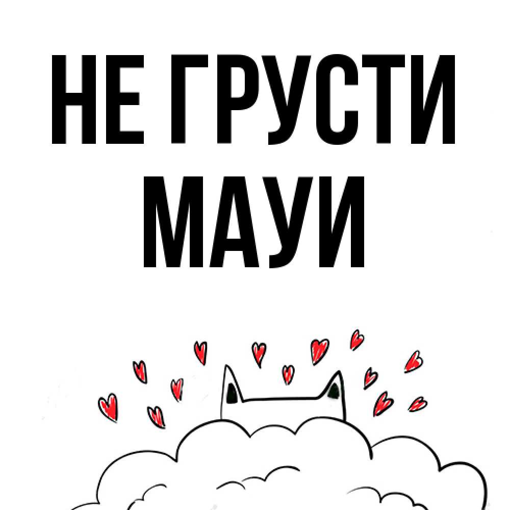 Открытка на каждый день с именем, Мауи Не грусти облако и ушки котика с сердечками Прикольная открытка с пожеланием онлайн скачать бесплатно 