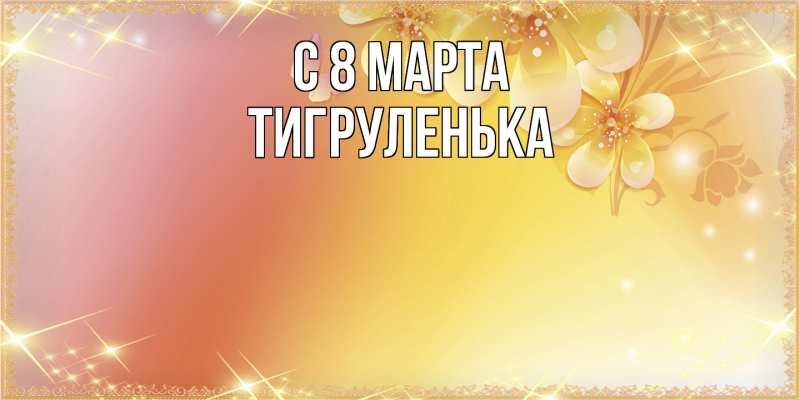 Картинка C 8 МАРТА, Тигpуленька
