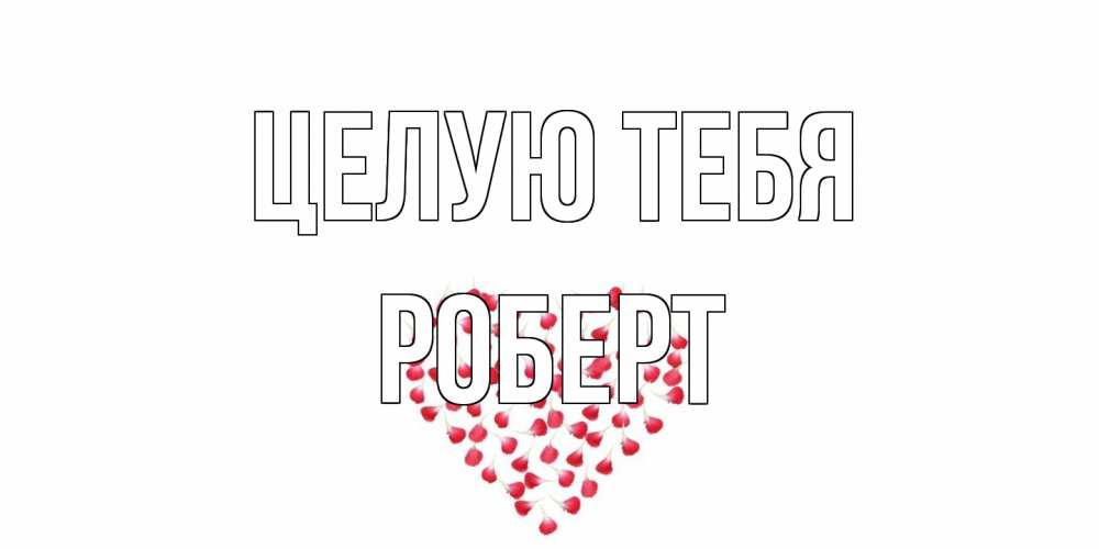 Открытка на каждый день с именем, Роберт Целую тебя сердце Прикольная открытка с пожеланием онлайн скачать бесплатно 