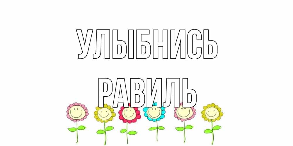 Открытка на каждый день с именем, равиль Улыбнись улыбка, цветы Прикольная открытка с пожеланием онлайн скачать бесплатно 