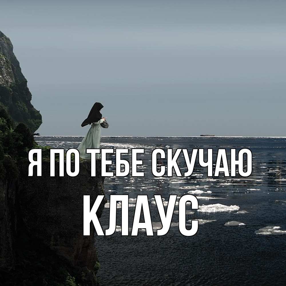 Открытка на каждый день с именем, Клаус Я по тебе скучаю жду тебя или в монастырь Прикольная открытка с пожеланием онлайн скачать бесплатно 