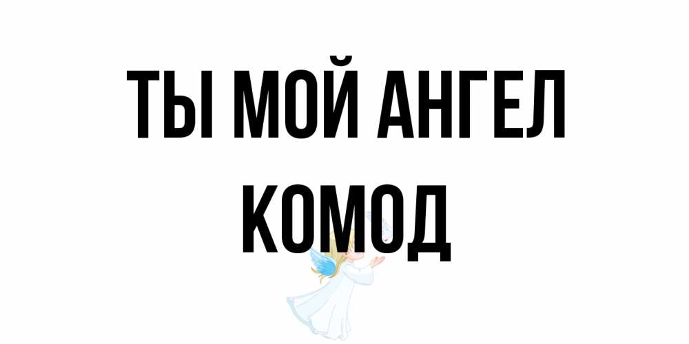 Открытка на каждый день с именем, Комод Ты мой ангел ангел, голубь Прикольная открытка с пожеланием онлайн скачать бесплатно 