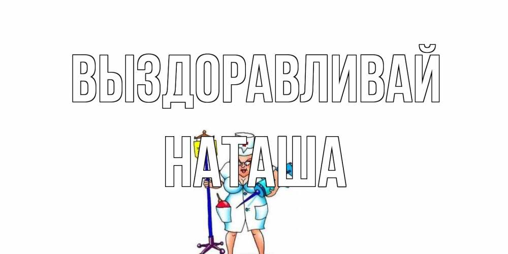 Открытка на каждый день с именем, Наташа Выздоравливай медсестра Прикольная открытка с пожеланием онлайн скачать бесплатно 
