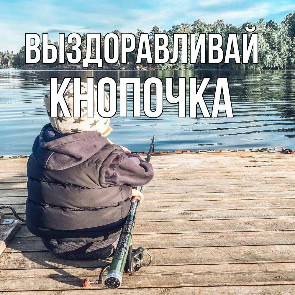 Открытка на каждый день с именем, Кнопочка Выздоравливай рыбалка Прикольная открытка с пожеланием онлайн скачать бесплатно 