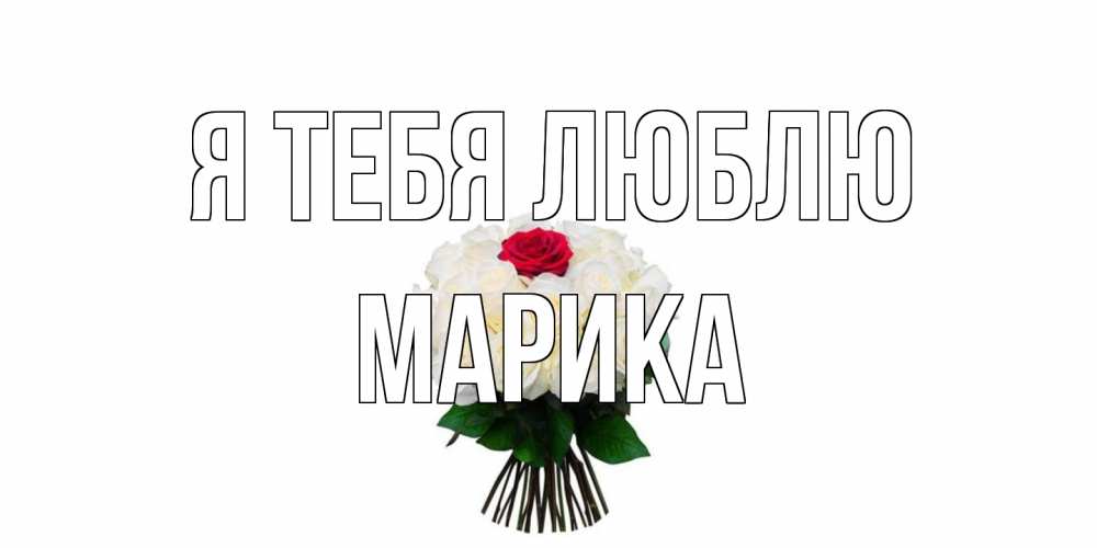 Открытка на каждый день с именем, Марика Я тебя люблю единственная Прикольная открытка с пожеланием онлайн скачать бесплатно 