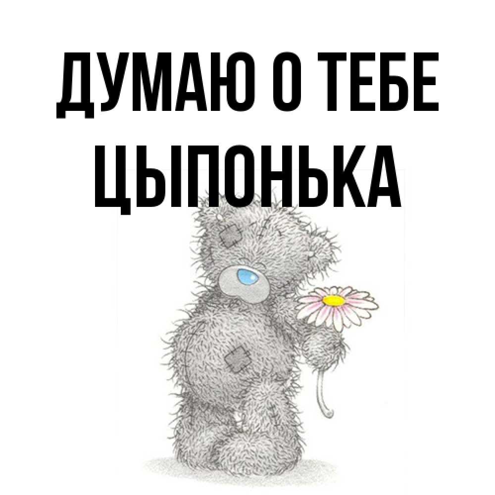Открытка на каждый день с именем, Цыпонька Думаю о тебе мысли только о тебе Прикольная открытка с пожеланием онлайн скачать бесплатно 