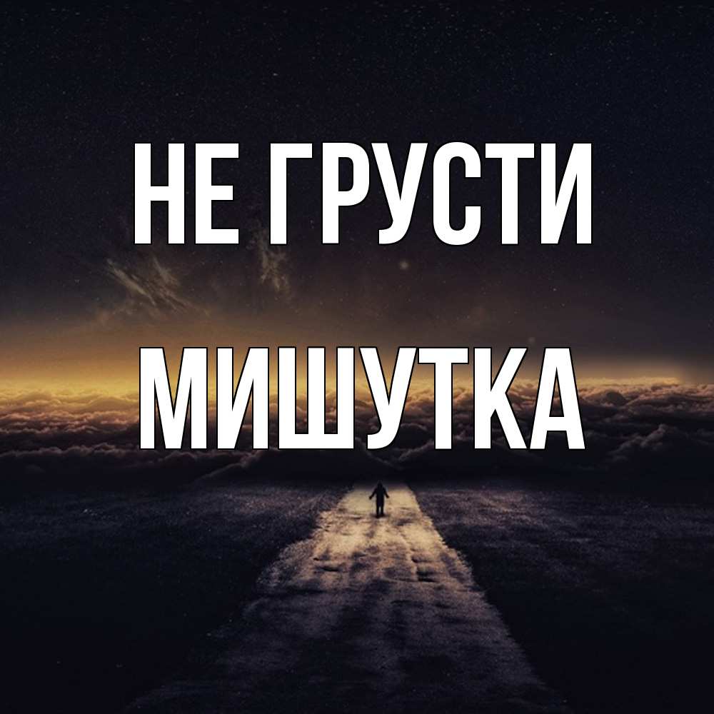 Открытка на каждый день с именем, Мишутка Не грусти дорога в никуда Прикольная открытка с пожеланием онлайн скачать бесплатно 