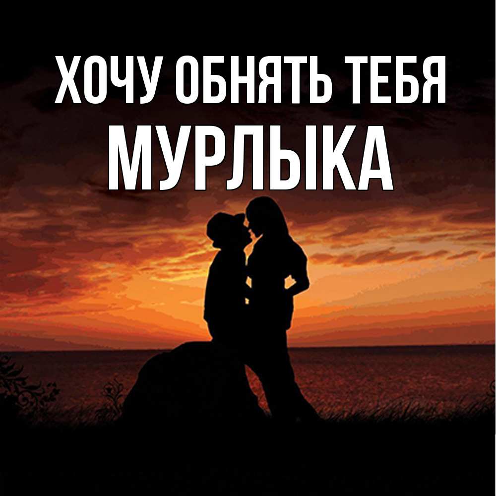 Открытка на каждый день с именем, мурлыка Хочу обнять тебя парень и девушка и оранжевое небо Прикольная открытка с пожеланием онлайн скачать бесплатно 