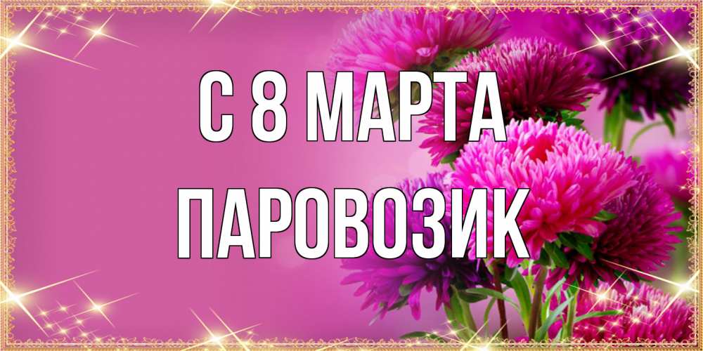Открытка на каждый день с именем, паровозик C 8 МАРТА садовые цветы на 8 марта Прикольная открытка с пожеланием онлайн скачать бесплатно 
