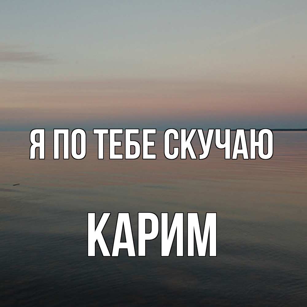 Открытка на каждый день с именем, Карим Я по тебе скучаю пусто Прикольная открытка с пожеланием онлайн скачать бесплатно 
