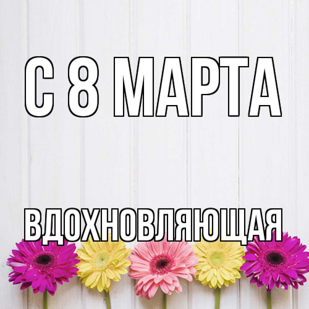 Открытка на каждый день с именем, вдохновляющая C 8 МАРТА женщинам 1 Прикольная открытка с пожеланием онлайн скачать бесплатно 