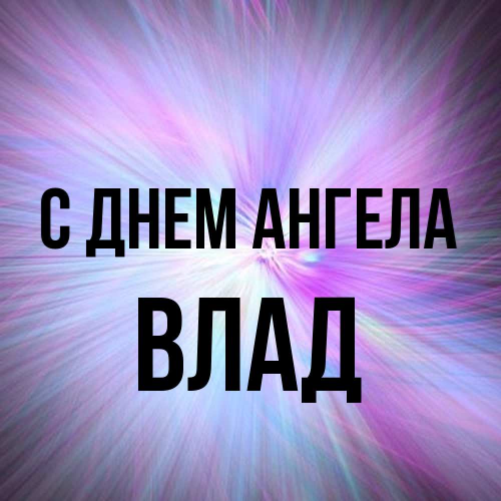 Открытка на каждый день с именем, Влад С днем ангела ангельский свет Прикольная открытка с пожеланием онлайн скачать бесплатно 