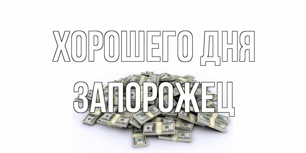Открытка на каждый день с именем, Запорожец Хорошего дня гора долларов Прикольная открытка с пожеланием онлайн скачать бесплатно 