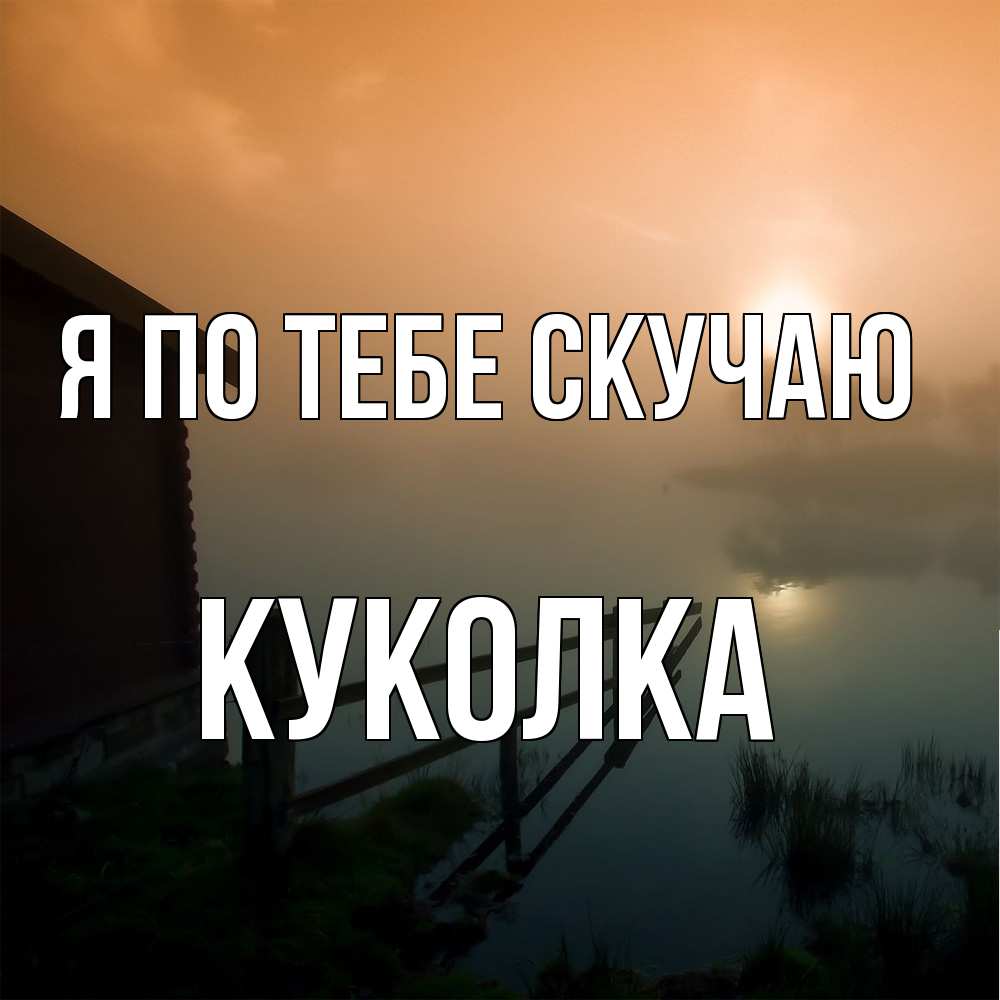 Открытка на каждый день с именем, Куколка Я по тебе скучаю приходи ко мне на чай Прикольная открытка с пожеланием онлайн скачать бесплатно 