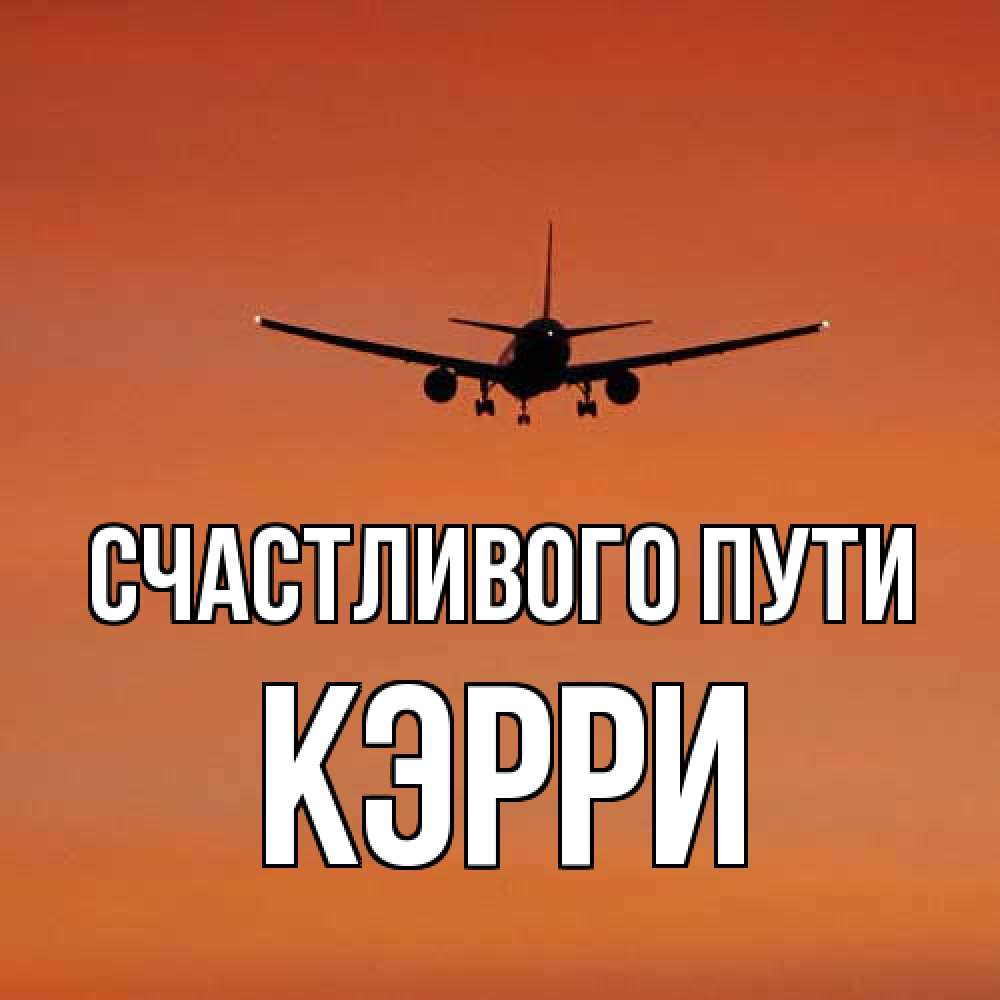 Открытка на каждый день с именем, Кэрри Счастливого пути силуэт самолета Прикольная открытка с пожеланием онлайн скачать бесплатно 