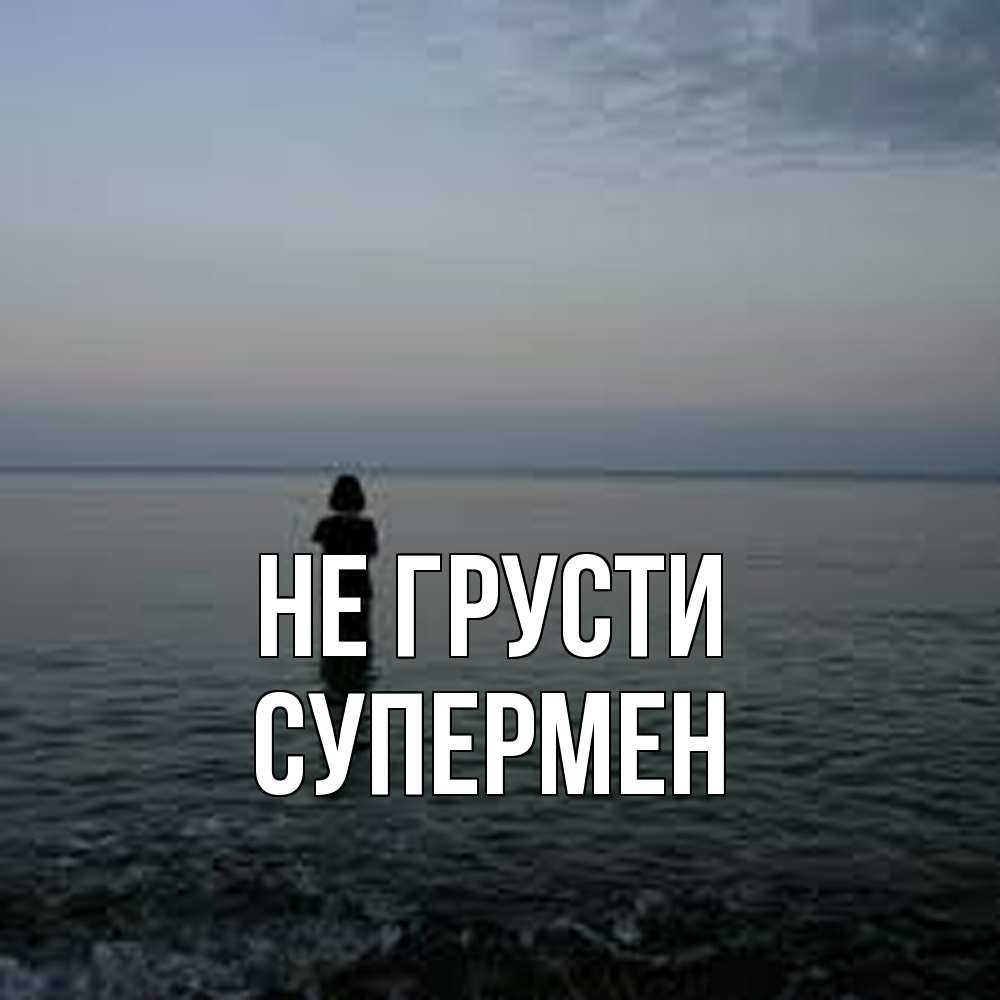 Открытка на каждый день с именем, Супермен Не грусти девушка Прикольная открытка с пожеланием онлайн скачать бесплатно 