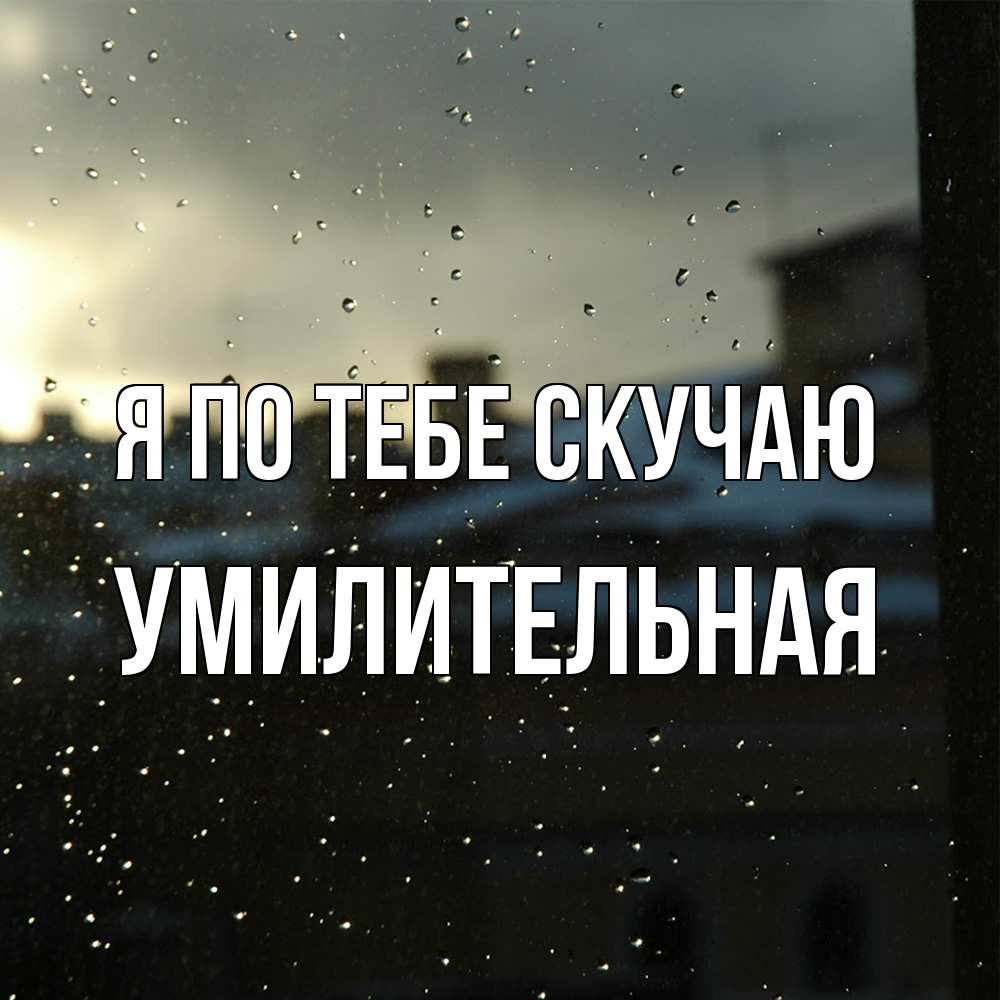 Открытка на каждый день с именем, умилительная Я по тебе скучаю капли на стекле Прикольная открытка с пожеланием онлайн скачать бесплатно 