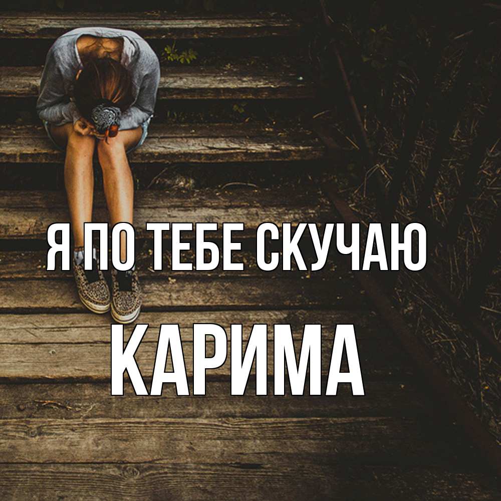 Открытка на каждый день с именем, Карима Я по тебе скучаю грущу Прикольная открытка с пожеланием онлайн скачать бесплатно 