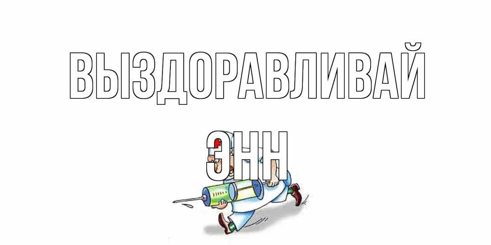 Открытка на каждый день с именем, Энн Выздоравливай прикольные открытки не болей Прикольная открытка с пожеланием онлайн скачать бесплатно 