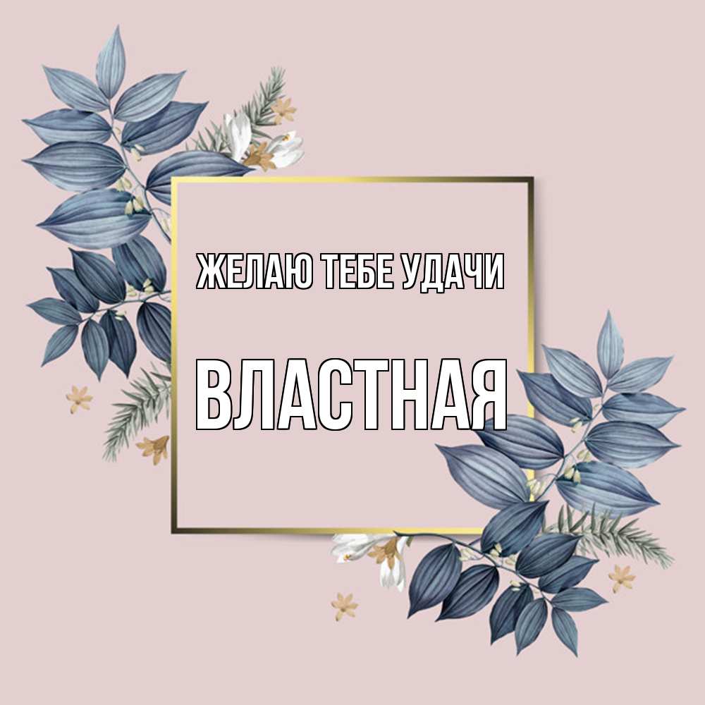 Открытка на каждый день с именем, властная Желаю тебе удачи листья цветов Прикольная открытка с пожеланием онлайн скачать бесплатно 