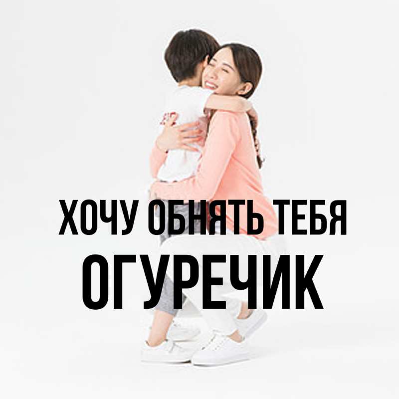 Открытка с именем, Огуречик, Хочу обнять тебя