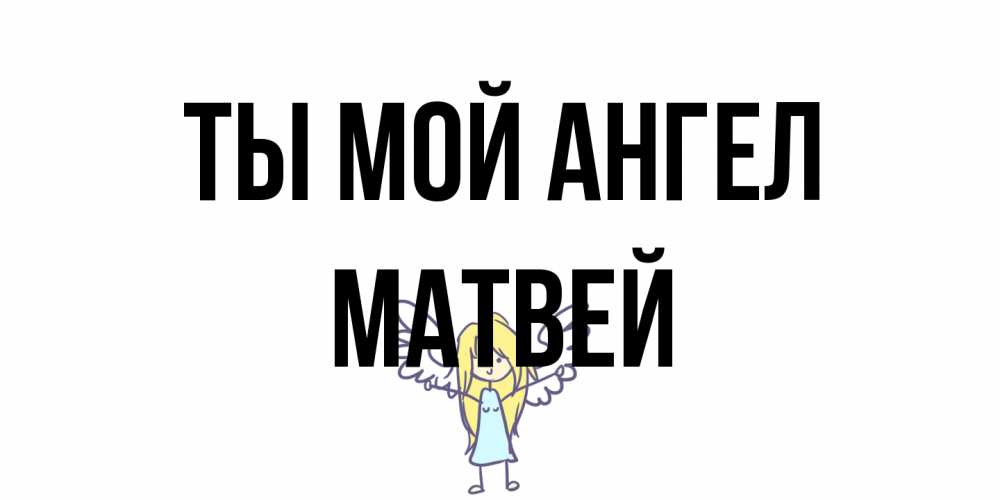 Открытка на каждый день с именем, Матвей Ты мой ангел ангел Прикольная открытка с пожеланием онлайн скачать бесплатно 