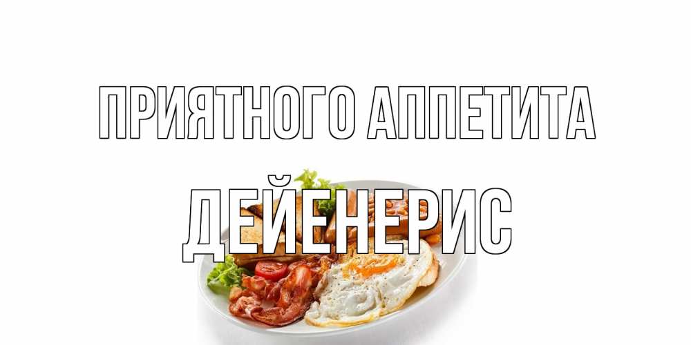 Открытка на каждый день с именем, Дейенерис Приятного аппетита завтрак Прикольная открытка с пожеланием онлайн скачать бесплатно 