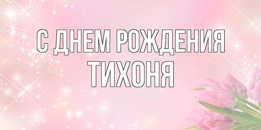 Открытка на каждый день с именем, Тихоня С днем рождения открытки в нежных цветах Прикольная открытка с пожеланием онлайн скачать бесплатно 