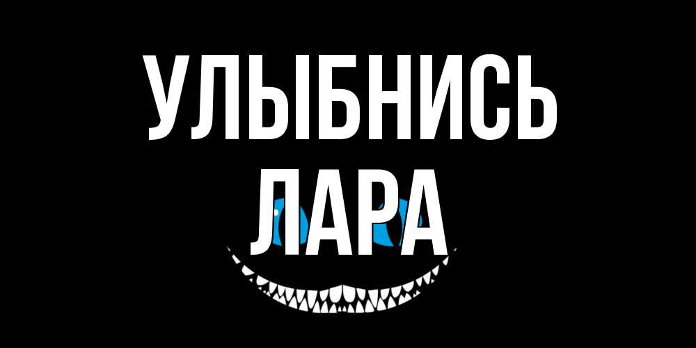 Открытка на каждый день с именем, Лара Улыбнись кот улыбается Прикольная открытка с пожеланием онлайн скачать бесплатно 
