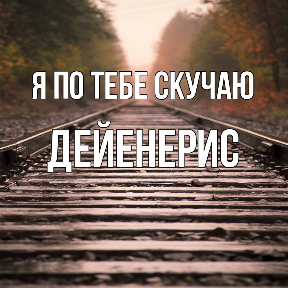 Открытка на каждый день с именем, Дейенерис Я по тебе скучаю приезжай Прикольная открытка с пожеланием онлайн скачать бесплатно 