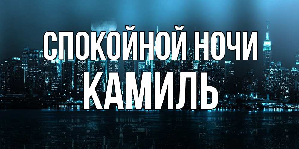 Открытка на каждый день с именем, Камиль Спокойной ночи городской пейзаж Прикольная открытка с пожеланием онлайн скачать бесплатно 
