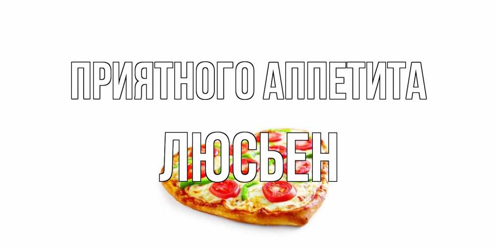 Открытка на каждый день с именем, Люсьен Приятного аппетита пицца Прикольная открытка с пожеланием онлайн скачать бесплатно 