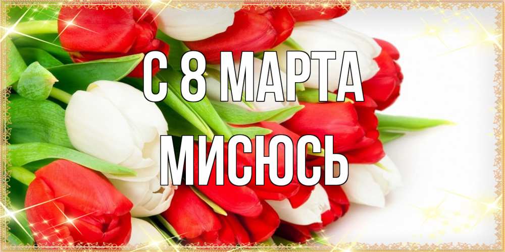 Открытка на каждый день с именем, мисюсь C 8 МАРТА Поздравительные открытки для милых женщин Прикольная открытка с пожеланием онлайн скачать бесплатно 