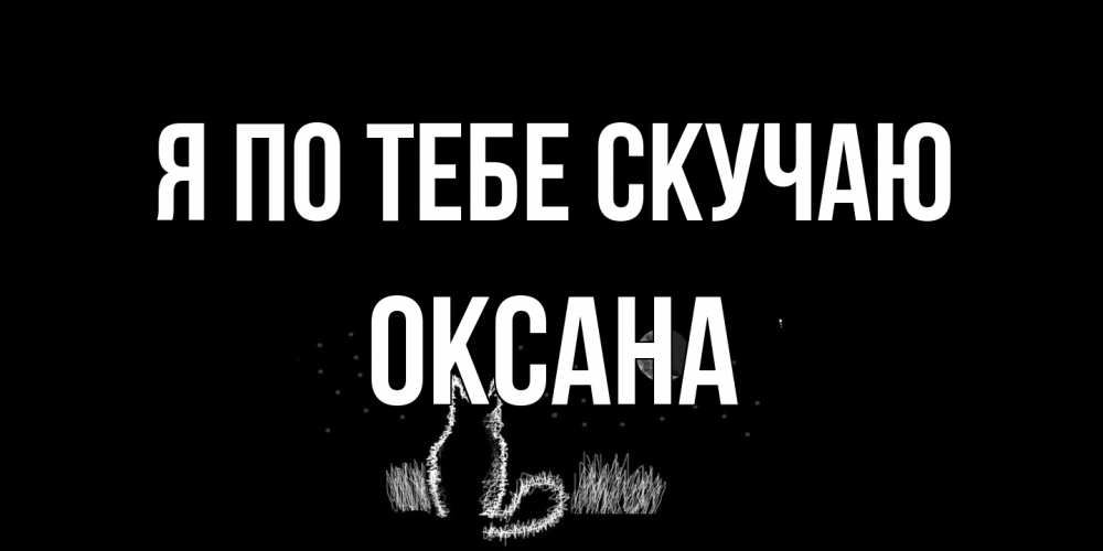 Открытка на каждый день с именем, оксана Я по тебе скучаю кот Прикольная открытка с пожеланием онлайн скачать бесплатно 