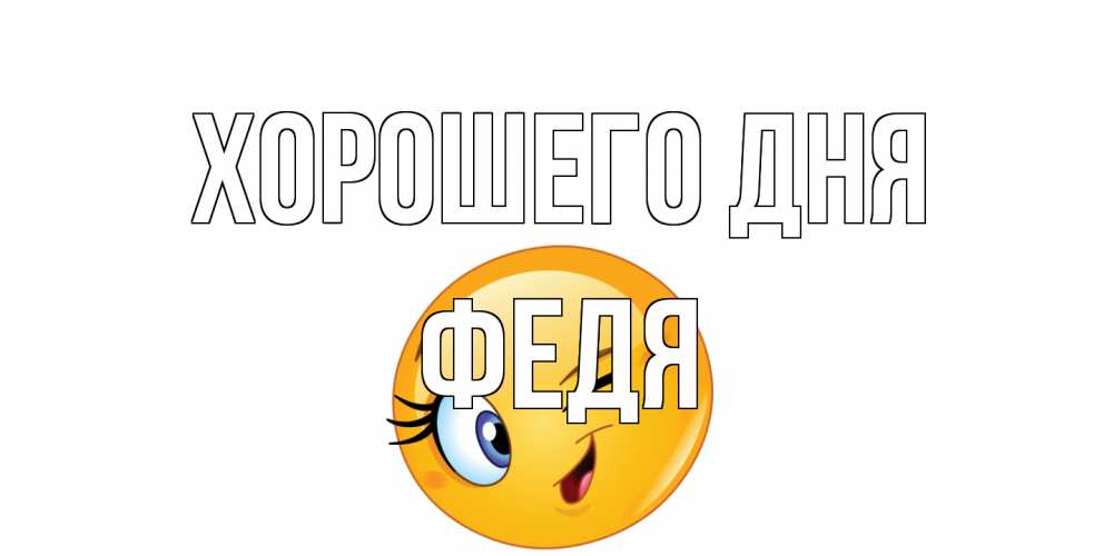 Открытка на каждый день с именем, Федя Хорошего дня чудесный день Прикольная открытка с пожеланием онлайн скачать бесплатно 