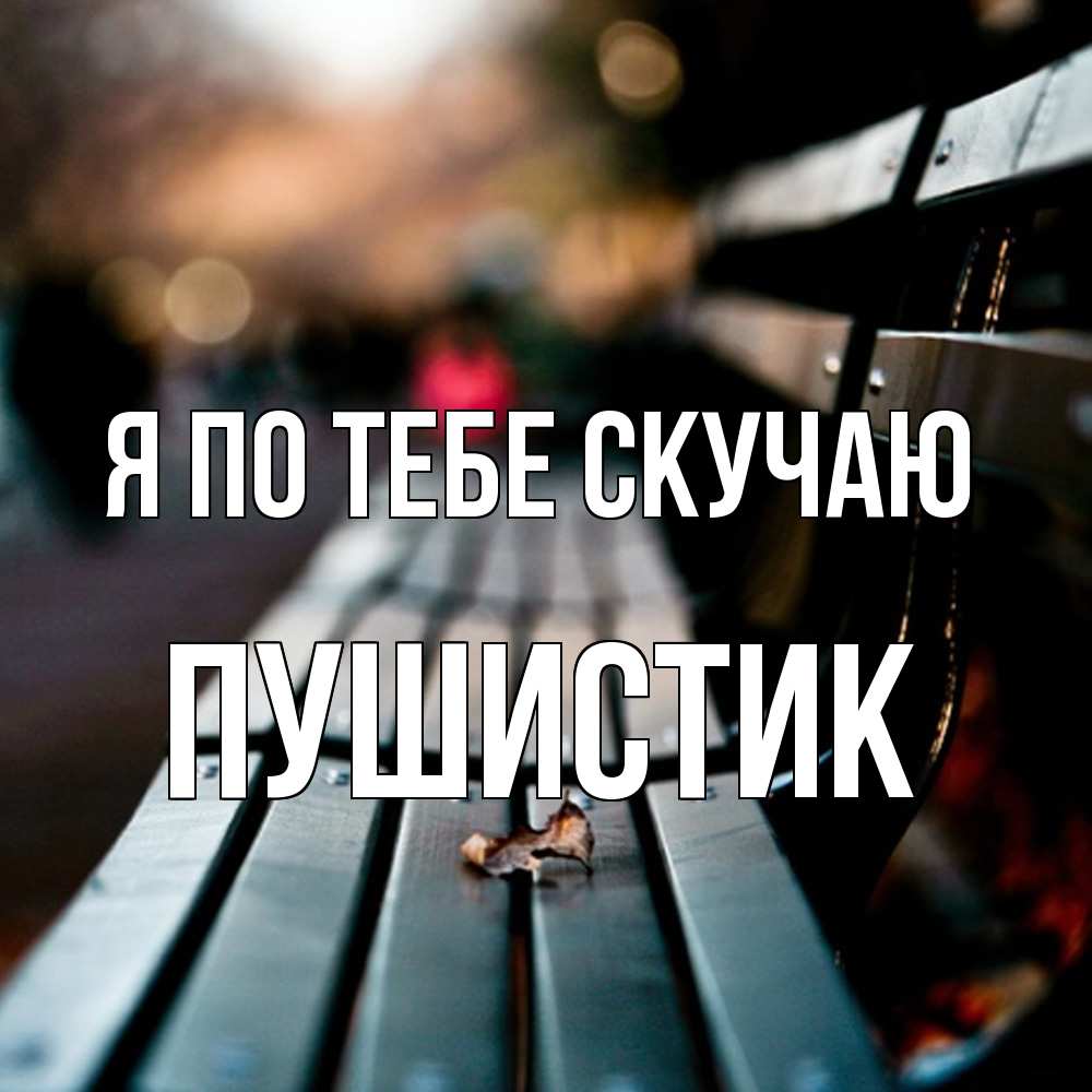 Открытка на каждый день с именем, Пушистик Я по тебе скучаю приходи скорее Прикольная открытка с пожеланием онлайн скачать бесплатно 