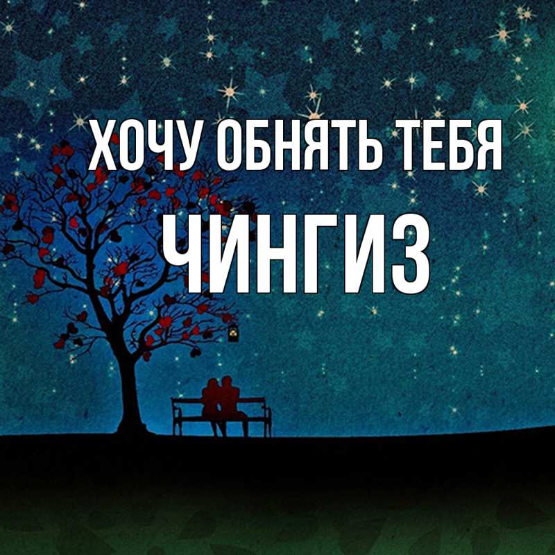 Картинка Хочу обнять тебя, Чингиз