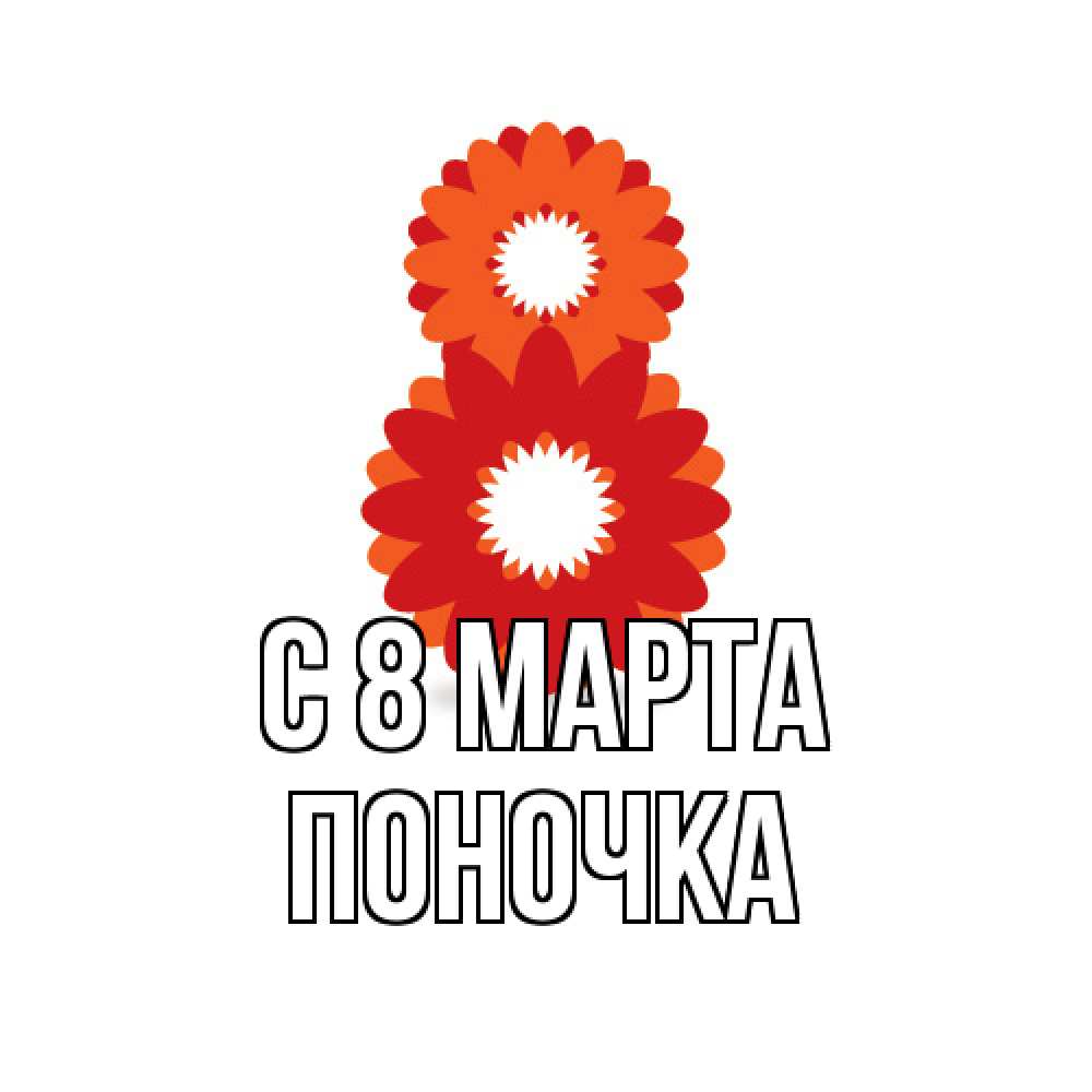 Открытка на каждый день с именем, поночка C 8 МАРТА восьмерка из лепестков Прикольная открытка с пожеланием онлайн скачать бесплатно 