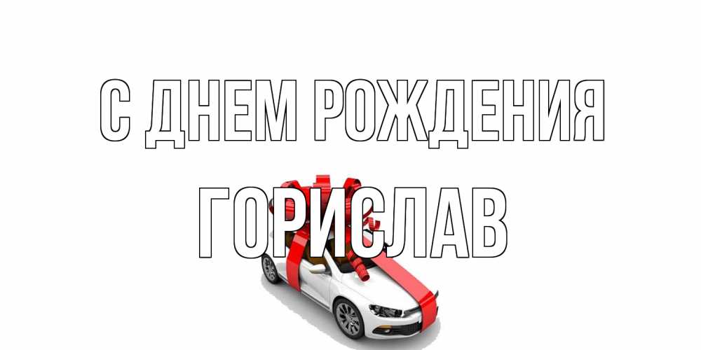 Открытка на каждый день с именем, Горислав С днем рождения машина, лента Прикольная открытка с пожеланием онлайн скачать бесплатно 