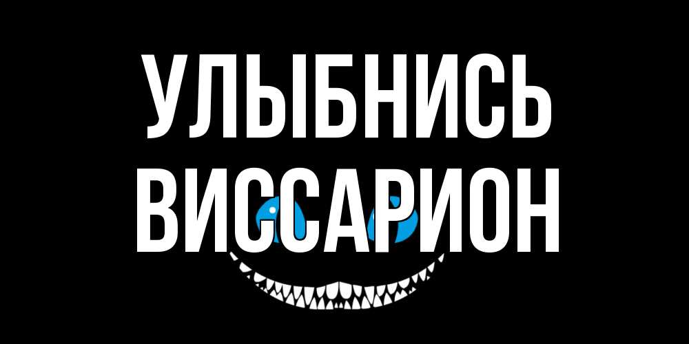 Открытка на каждый день с именем, Виссарион Улыбнись кот улыбается Прикольная открытка с пожеланием онлайн скачать бесплатно 