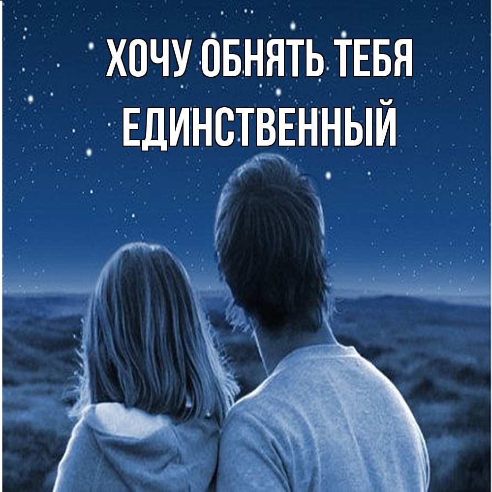 Открытка на каждый день с именем, Единственный Хочу обнять тебя парень с девушкой смотрят на звезды Прикольная открытка с пожеланием онлайн скачать бесплатно 