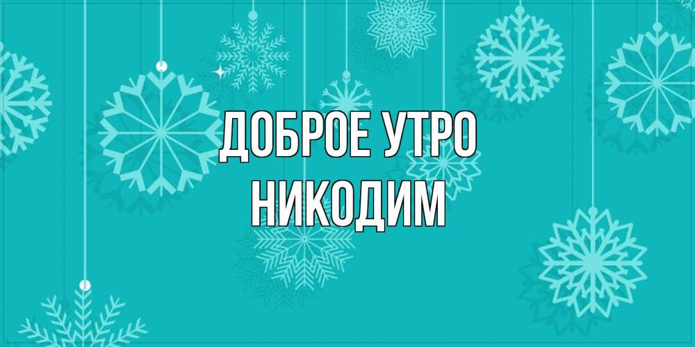 Открытка на каждый день с именем, Никодим Доброе утро открытка со снежинками Прикольная открытка с пожеланием онлайн скачать бесплатно 