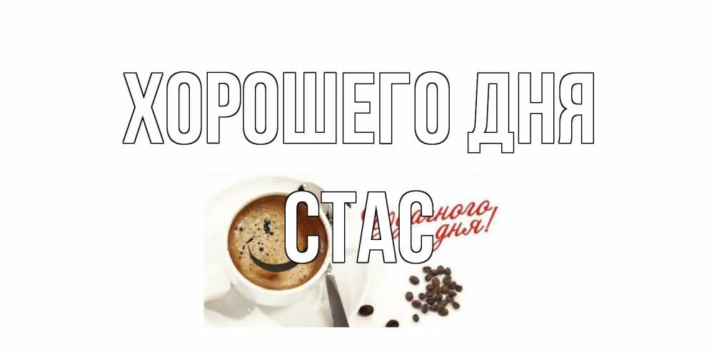 Открытка на каждый день с именем, Стас Хорошего дня хорошего дня Прикольная открытка с пожеланием онлайн скачать бесплатно 