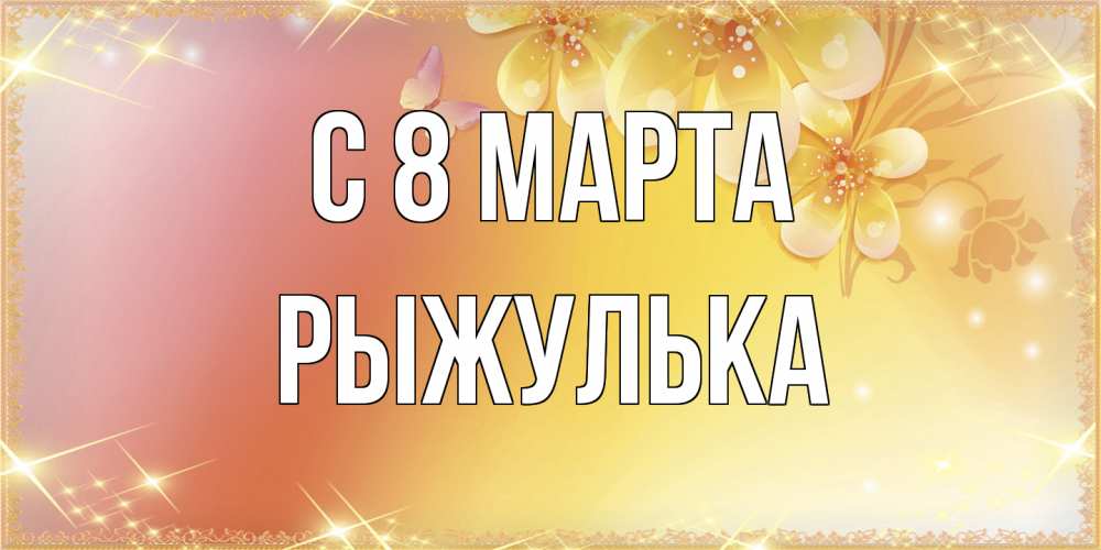 Открытка на каждый день с именем, рыжулька C 8 МАРТА бесплатные открытки на международный женский день Прикольная открытка с пожеланием онлайн скачать бесплатно 