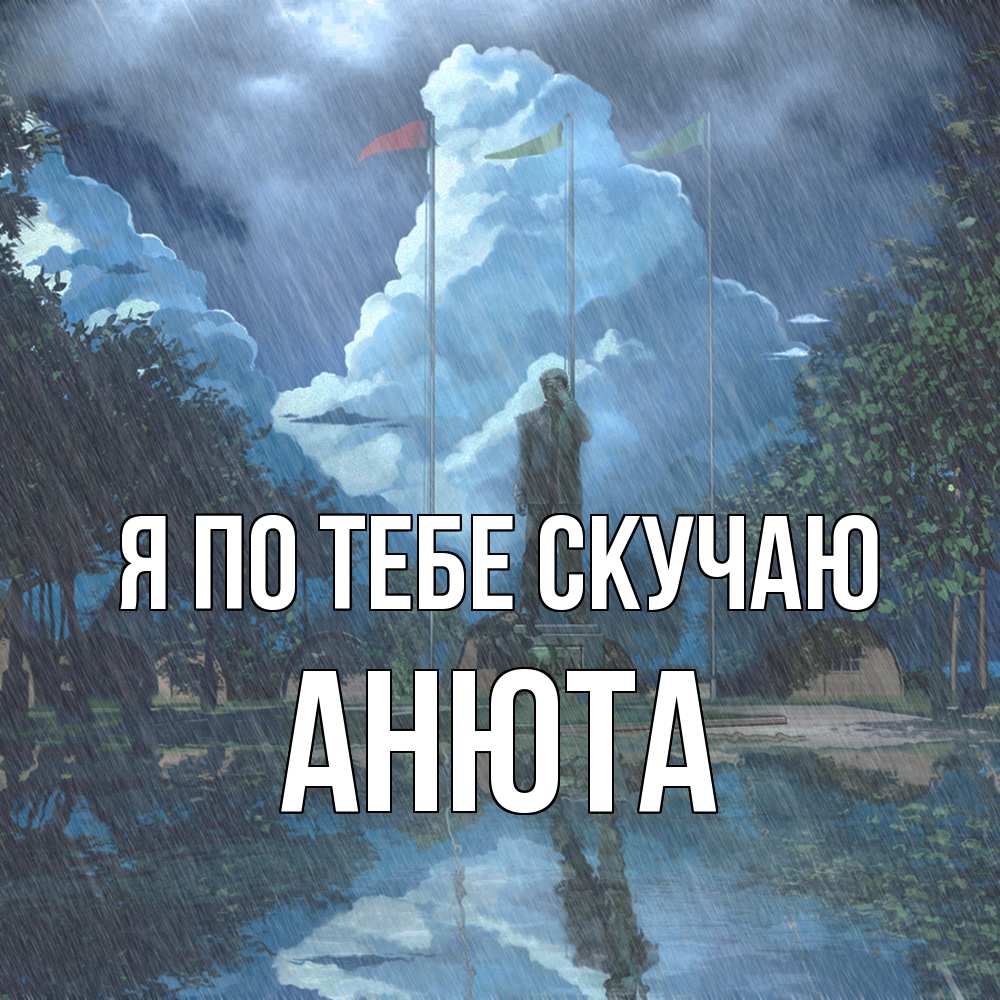 Открытка на каждый день с именем, Анюта Я по тебе скучаю печалька Прикольная открытка с пожеланием онлайн скачать бесплатно 